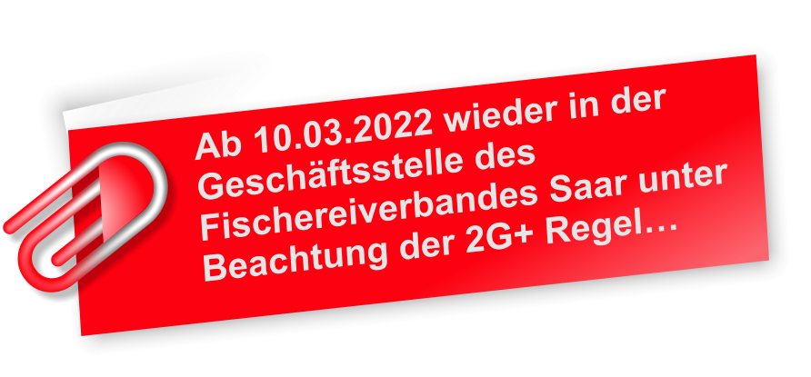 Ab 10.03.2022 wieder in der Geschäftsstelle des Fischereiverbandes Saar unter Beachtung der 2G+ Regel…